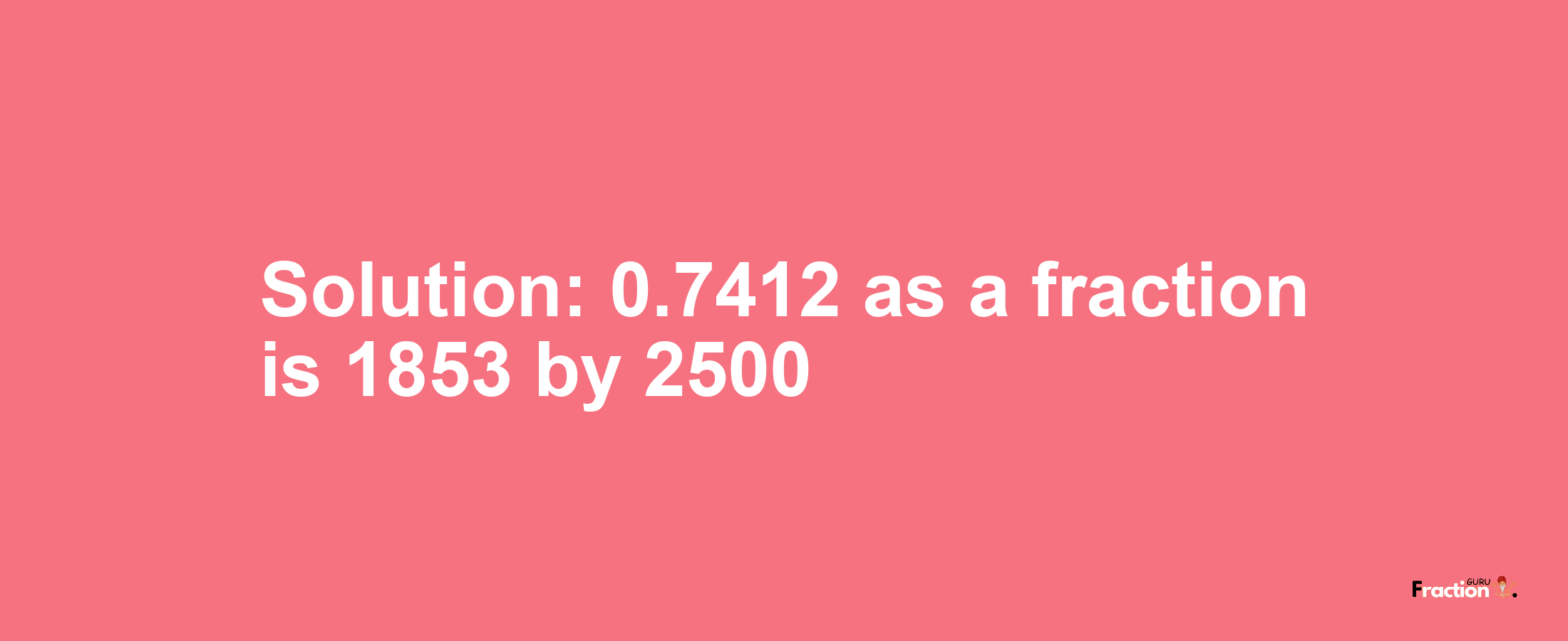 Solution:0.7412 as a fraction is 1853/2500
